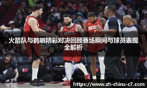 火箭队与鹈鹕精彩对决回顾赛场瞬间与球员表现全解析