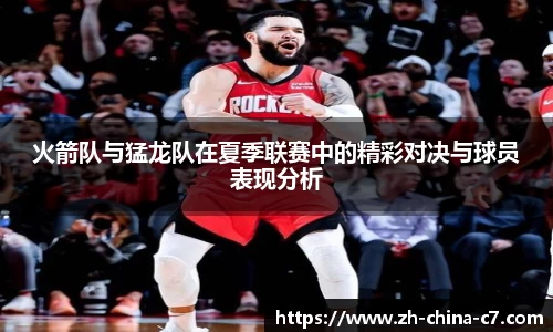 火箭队与猛龙队在夏季联赛中的精彩对决与球员表现分析