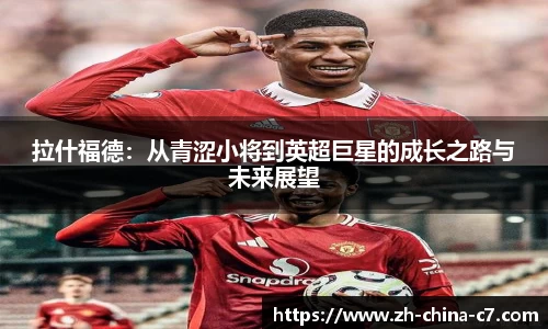 拉什福德：从青涩小将到英超巨星的成长之路与未来展望