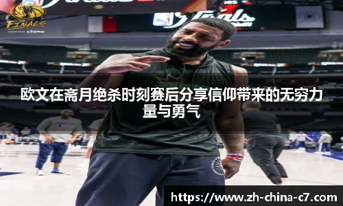 欧文在斋月绝杀时刻赛后分享信仰带来的无穷力量与勇气