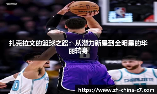 扎克拉文的篮球之路：从潜力新星到全明星的华丽转身