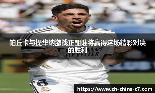 帕丘卡与提华纳激战正酣谁将赢得这场精彩对决的胜利