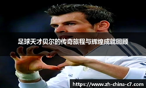 足球天才贝尔的传奇旅程与辉煌成就回顾