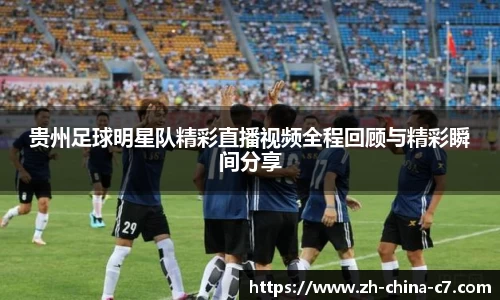 贵州足球明星队精彩直播视频全程回顾与精彩瞬间分享